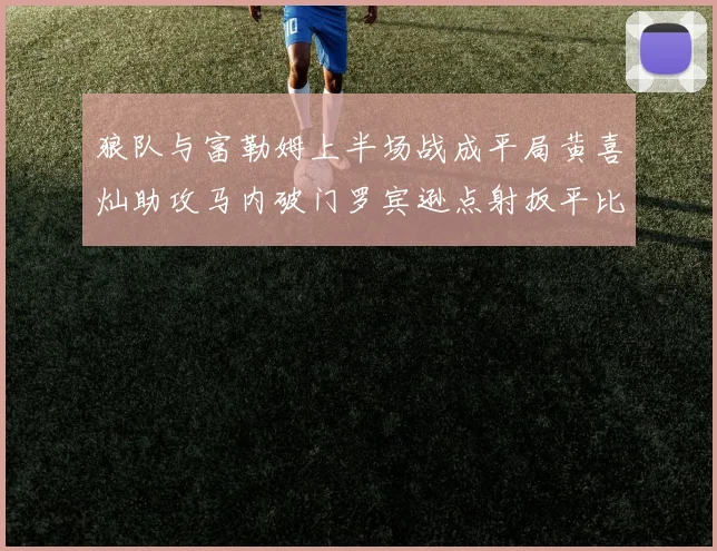 狼队与富勒姆上半场战成平局黄喜灿助攻马内破门罗宾逊点射扳平比分