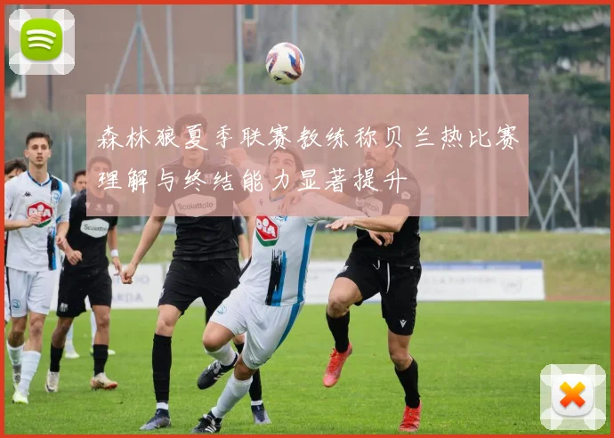 森林狼夏季联赛教练称贝兰热比赛理解与终结能力显著提升