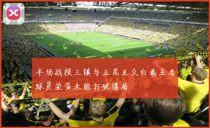 半场战报三镇与玉昆互交白卷五名球员染黄未能打破僵局