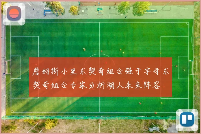 詹姆斯小里东契奇组合强于字母东契奇组合专家分析湖人未来阵容