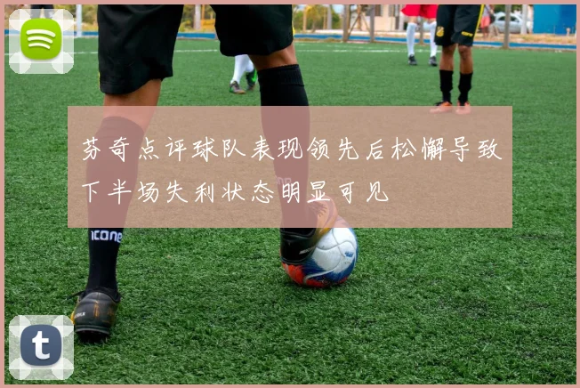 芬奇点评球队表现领先后松懈导致下半场失利状态明显可见