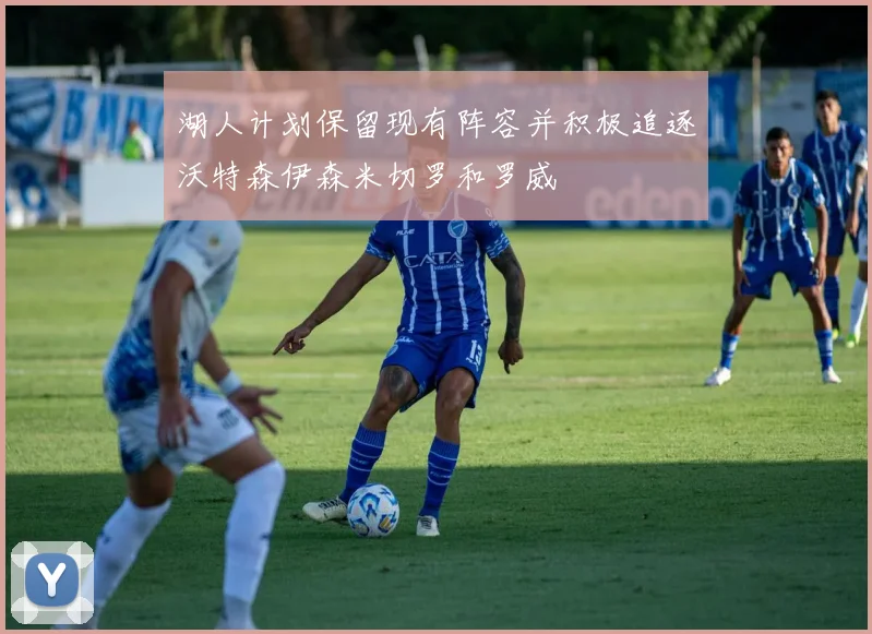 湖人计划保留现有阵容并积极追逐沃特森伊森米切罗和罗威