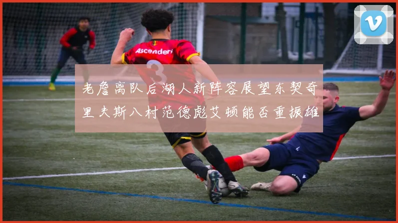 老詹离队后湖人新阵容展望东契奇里夫斯八村范德彪艾顿能否重振雄风