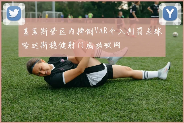 基莱斯禁区内摔倒VAR介入判罚点球哈达斯稳健射门成功破网