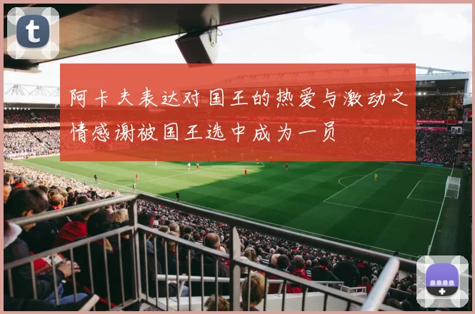 阿卡夫表达对国王的热爱与激动之情感谢被国王选中成为一员