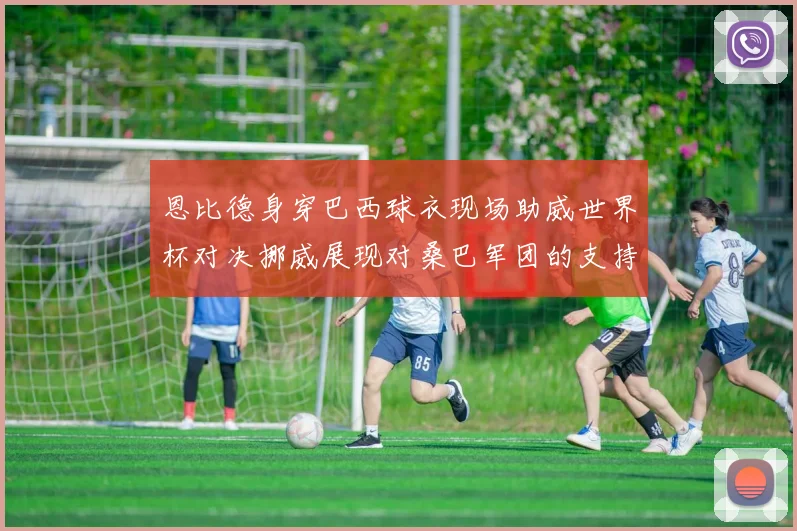 恩比德身穿巴西球衣现场助威世界杯对决挪威展现对桑巴军团的支持