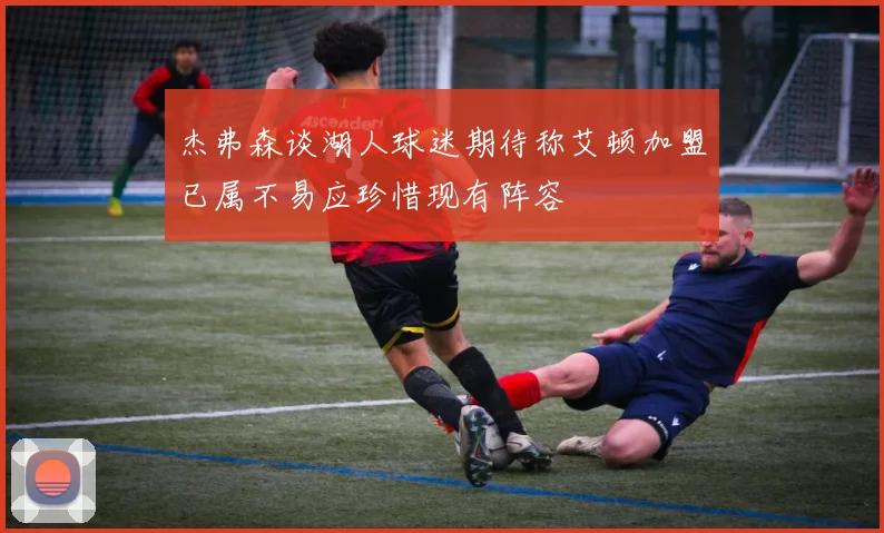 杰弗森谈湖人球迷期待称艾顿加盟已属不易应珍惜现有阵容